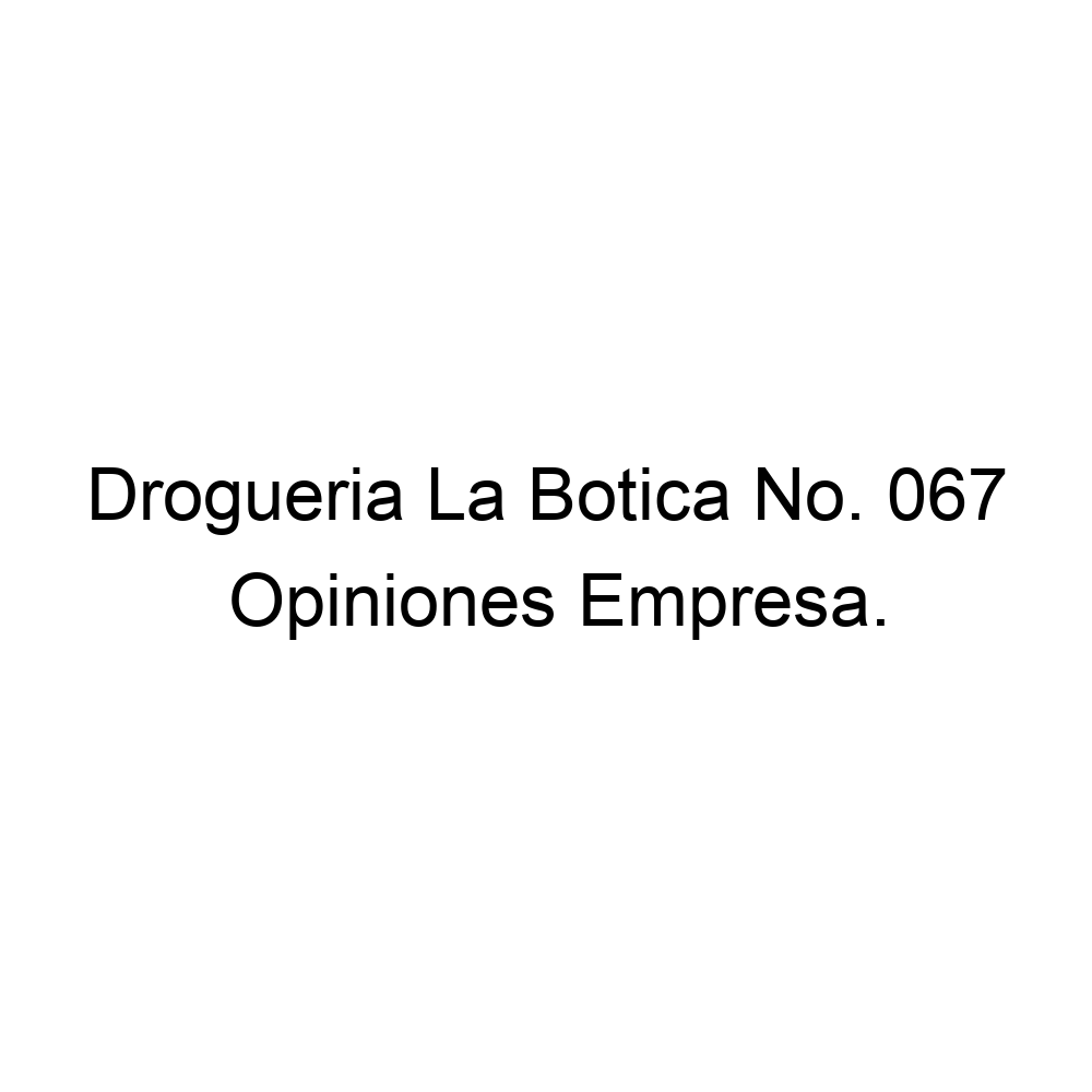 Opiniones Drogueria La Botica No. 067, 576054207162
